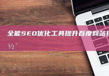 全能SEO优化工具：提升百度网站排名的高效软件