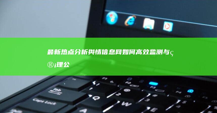 最新热点分析：舆情信息网如何高效监测与管理公众舆论？