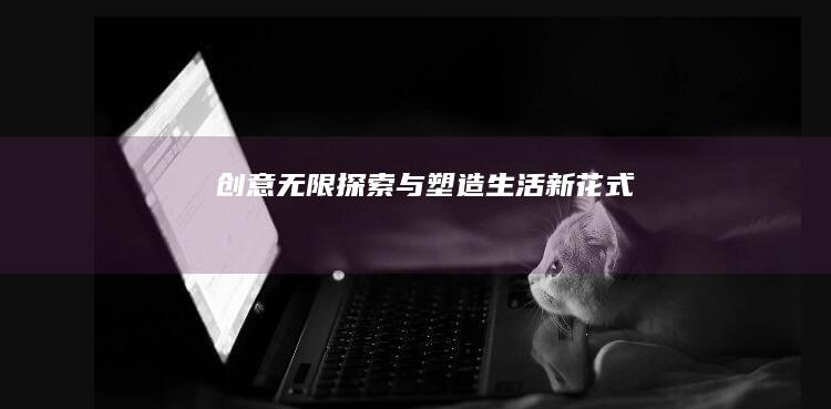 创意无限：探索与塑造生活新花式